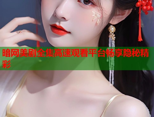 暗网美剧全集高速观看平台畅享隐秘精彩  第1张