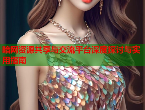 暗网资源共享与交流平台深度探讨与实用指南  第2张