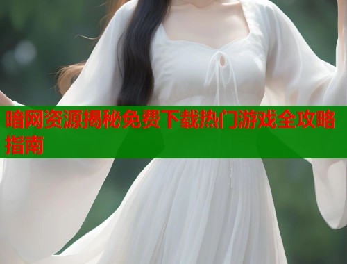 暗网资源揭秘免费下载热门游戏全攻略指南  第1张
