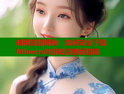 暗网资源揭秘：如何安全下载Minecraft游戏完整版指南  第1张