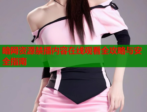 暗网资源禁播内容在线观看全攻略与安全指南  第1张