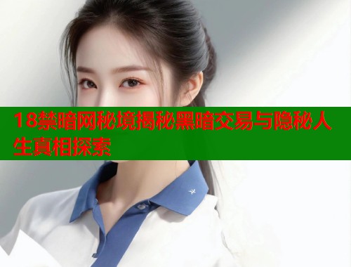 18禁暗网秘境揭秘黑暗交易与隐秘人生真相探索  第1张