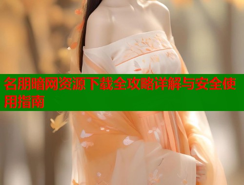 名朋暗网资源下载全攻略详解与安全使用指南  第2张