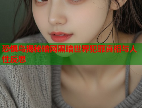恐惧鸟揭秘暗网黑暗世界犯罪真相与人性反思  第1张