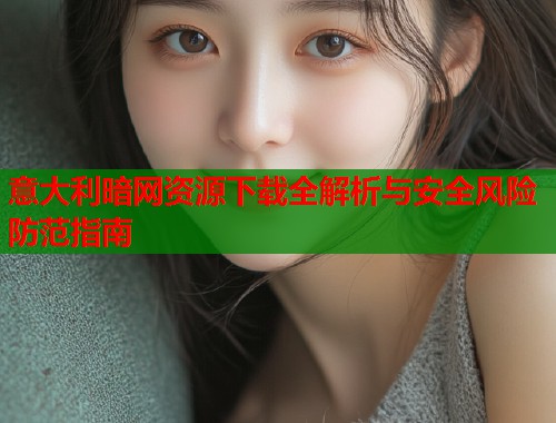 意大利暗网资源下载全解析与安全风险防范指南  第1张