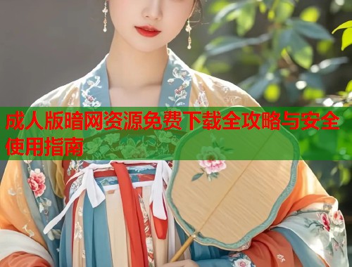 成人版暗网资源免费下载全攻略与安全使用指南  第2张