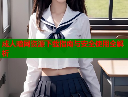 成人暗网资源下载指南与安全使用全解析  第1张