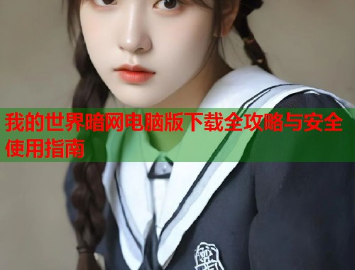 我的世界暗网电脑版下载全攻略与安全使用指南  第1张