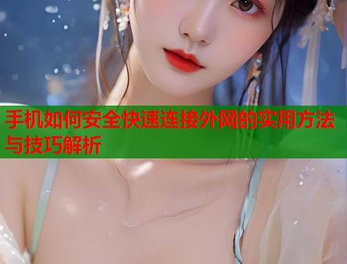 手机如何安全快速连接外网的实用方法与技巧解析  第1张