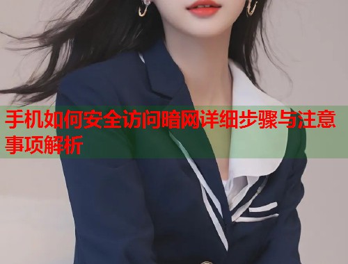 手机如何安全访问暗网详细步骤与注意事项解析  第1张