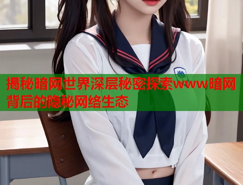 揭秘暗网世界深层秘密探索www暗网背后的隐秘网络生态  第1张