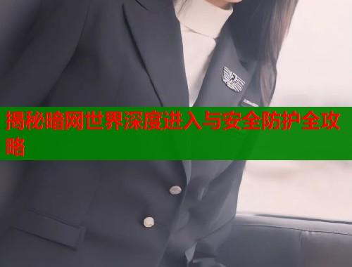 揭秘暗网世界深度进入与安全防护全攻略  第1张