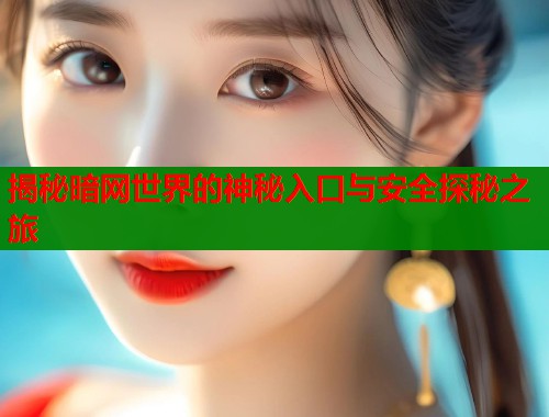 揭秘暗网世界的神秘入口与安全探秘之旅  第1张
