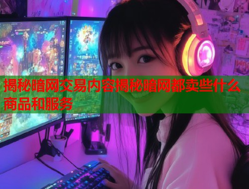 揭秘暗网交易内容揭秘暗网都卖些什么商品和服务  第1张