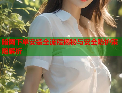 暗网下单安装全流程揭秘与安全防护策略解析  第2张