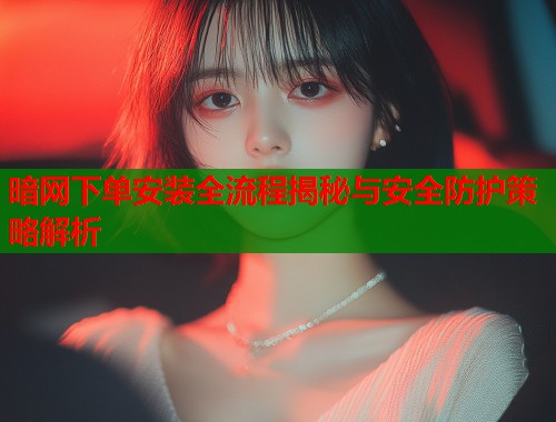 暗网下单安装全流程揭秘与安全防护策略解析  第1张