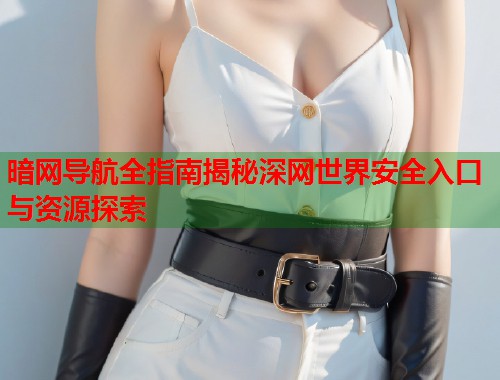 暗网导航全指南揭秘深网世界安全入口与资源探索  第1张