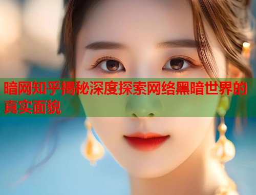 暗网知乎揭秘深度探索网络黑暗世界的真实面貌 第1张 暗网知乎揭秘深度探索网络黑暗世界的真实面貌 第1张