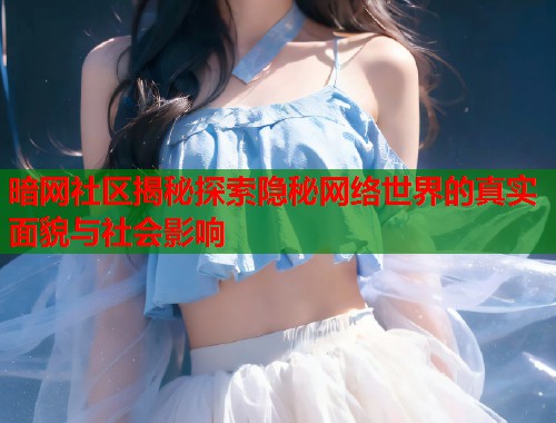 暗网社区揭秘探索隐秘网络世界的真实面貌与社会影响 第1张 暗网社区揭秘探索隐秘网络世界的真实面貌与社会影响 第1张