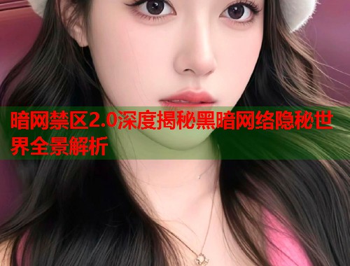暗网禁区2.0深度揭秘黑暗网络隐秘世界全景解析 第1张 暗网禁区2.0深度揭秘黑暗网络隐秘世界全景解析 第1张