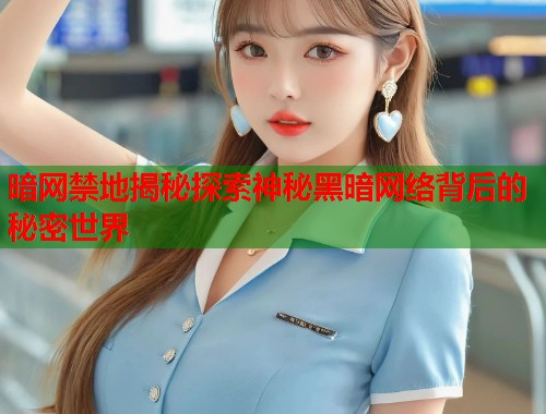 暗网禁地揭秘探索神秘黑暗网络背后的秘密世界 第1张 暗网禁地揭秘探索神秘黑暗网络背后的秘密世界 第1张