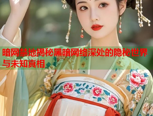 暗网禁地揭秘黑暗网络深处的隐秘世界与未知真相 第1张 暗网禁地揭秘黑暗网络深处的隐秘世界与未知真相 第1张