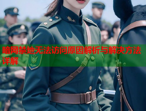 暗网禁地无法访问原因解析与解决方法详解 第1张 暗网禁地无法访问原因解析与解决方法详解 第1张