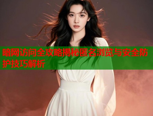 暗网访问全攻略揭秘匿名浏览与安全防护技巧解析 第1张 暗网访问全攻略揭秘匿名浏览与安全防护技巧解析 第1张