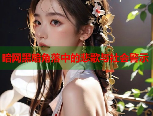 暗网黑暗角落中的悲歌与社会警示 第1张 暗网黑暗角落中的悲歌与社会警示 第1张