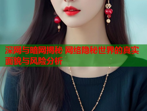 深网与暗网揭秘 网络隐秘世界的真实面貌与风险分析 第1张 深网与暗网揭秘 网络隐秘世界的真实面貌与风险分析 第1张