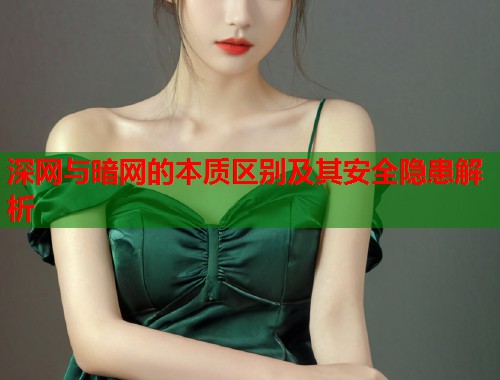 深网与暗网的本质区别及其安全隐患解析 第1张 深网与暗网的本质区别及其安全隐患解析 第1张