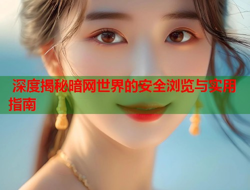 深度揭秘暗网世界的安全浏览与实用指南 第1张 深度揭秘暗网世界的安全浏览与实用指南 第1张