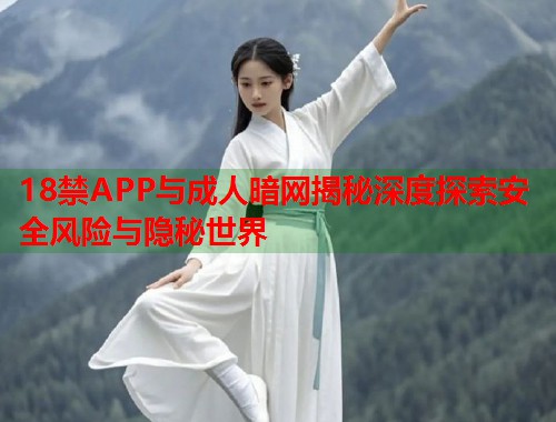 18禁APP与成人暗网揭秘深度探索安全风险与隐秘世界 第2张 18禁APP与成人暗网揭秘深度探索安全风险与隐秘世界 第2张