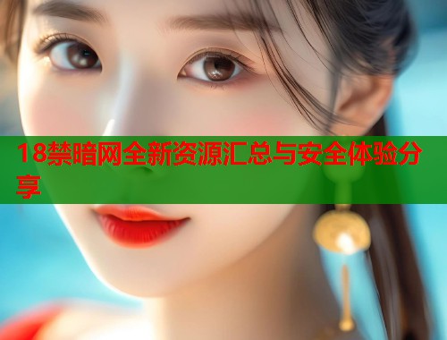 18禁暗网全新资源汇总与安全体验分享 第1张 18禁暗网全新资源汇总与安全体验分享 第1张