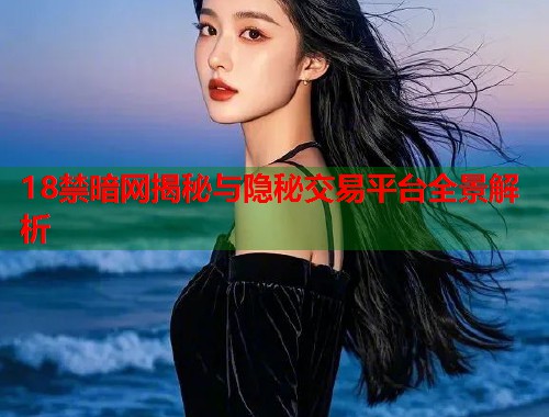 18禁暗网揭秘与隐秘交易平台全景解析 第1张 18禁暗网揭秘与隐秘交易平台全景解析 第1张