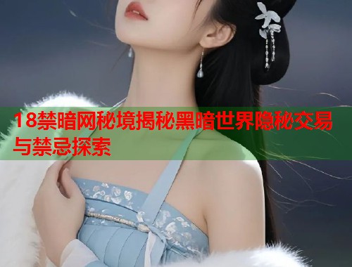 18禁暗网秘境揭秘黑暗世界隐秘交易与禁忌探索 第1张 18禁暗网秘境揭秘黑暗世界隐秘交易与禁忌探索 第1张