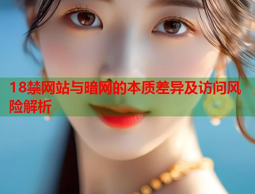 18禁网站与暗网的本质差异及访问风险解析 第2张 18禁网站与暗网的本质差异及访问风险解析 第2张