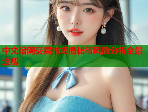 中文暗网交易市场揭秘与风险分析全景透视 第1张 中文暗网交易市场揭秘与风险分析全景透视 第1张