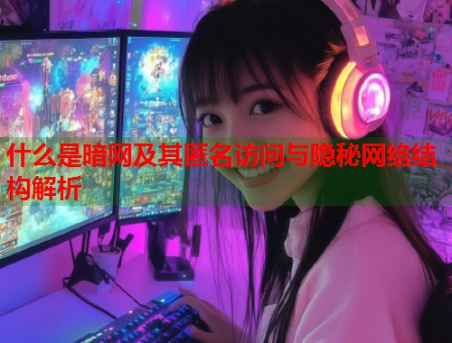 什么是暗网及其匿名访问与隐秘网络结构解析 第1张 什么是暗网及其匿名访问与隐秘网络结构解析 第1张