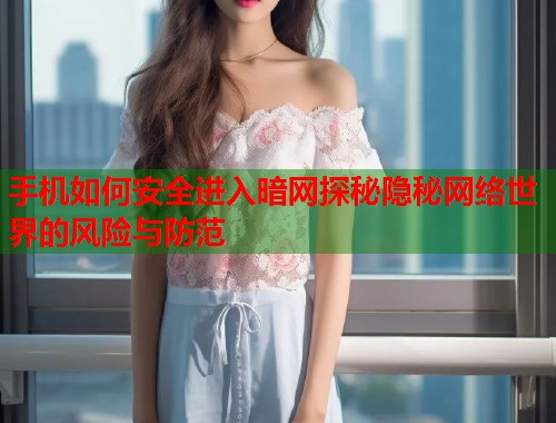 手机如何安全进入暗网探秘隐秘网络世界的风险与防范 第2张 手机如何安全进入暗网探秘隐秘网络世界的风险与防范 第2张