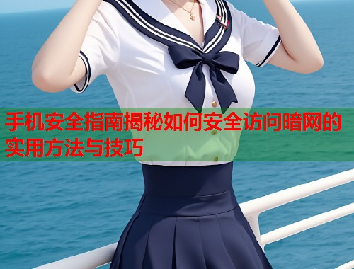 手机安全指南揭秘如何安全访问暗网的实用方法与技巧 第1张 手机安全指南揭秘如何安全访问暗网的实用方法与技巧 第1张