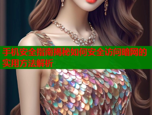 手机安全指南揭秘如何安全访问暗网的实用方法解析 第2张 手机安全指南揭秘如何安全访问暗网的实用方法解析 第2张