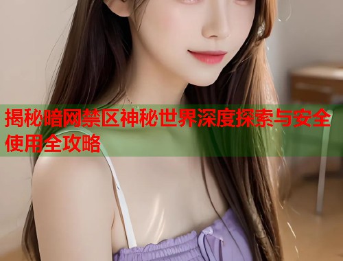 揭秘暗网禁区神秘世界深度探索与安全使用全攻略 第1张 揭秘暗网禁区神秘世界深度探索与安全使用全攻略 第1张