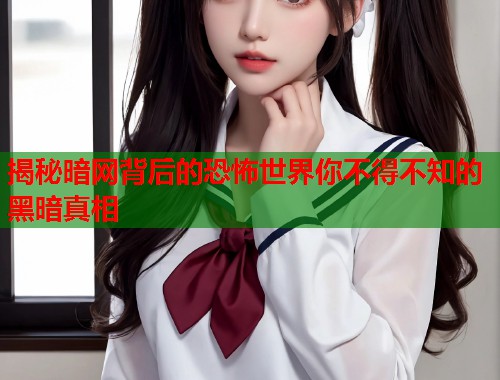 揭秘暗网背后的恐怖世界你不得不知的黑暗真相 第1张 揭秘暗网背后的恐怖世界你不得不知的黑暗真相 第1张