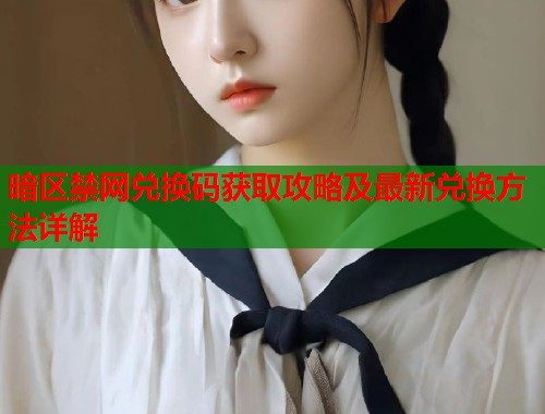 暗区禁网兑换码获取攻略及最新兑换方法详解 第1张 暗区禁网兑换码获取攻略及最新兑换方法详解 第1张