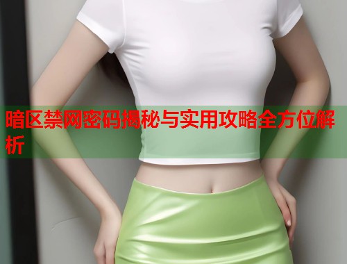 暗区禁网密码揭秘与实用攻略全方位解析 第1张 暗区禁网密码揭秘与实用攻略全方位解析 第1张