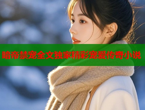 暗帝禁宠全文独家精彩宠爱传奇小说 第1张 暗帝禁宠全文独家精彩宠爱传奇小说 第1张