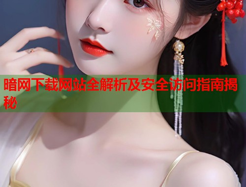 暗网下载网站全解析及安全访问指南揭秘 第1张 暗网下载网站全解析及安全访问指南揭秘 第1张