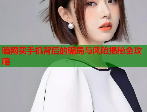暗网买手机背后的骗局与风险揭秘全攻略 第1张 暗网买手机背后的骗局与风险揭秘全攻略 第1张