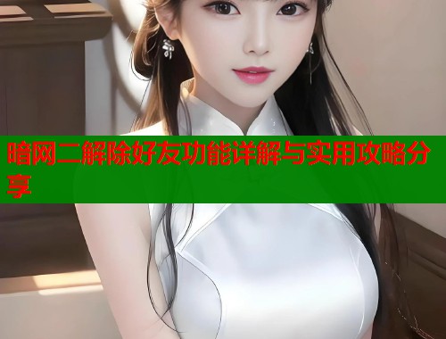 暗网二解除好友功能详解与实用攻略分享 第1张 暗网二解除好友功能详解与实用攻略分享 第1张